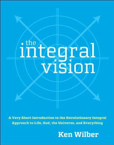 The Integral Vision: A Very Short Introduction to the Revolutionary Integral Approach to Life, God, the Universe, and Everything by Ken Wilber (2007-08-14)