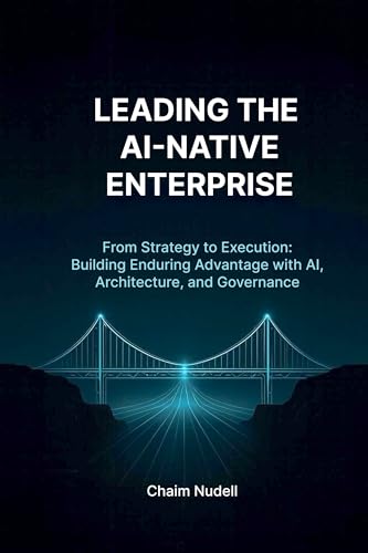 LEADING THE AI-NATIVE ENTERPRISE: BUILDING ENDURING ADVANTAGE (Information Technology Strategy and Architecture)