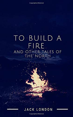 Amazon.com: To Build a Fire and Other Tales of the North: 9798613742080 ...