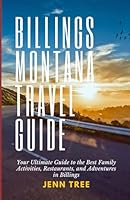 Billings Montana Travel Guide: Your Ultimate Handbook to the Best Family Activities, Restaurants, and Adventures in Billings B0DCQ16176 Book Cover