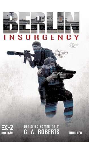 Berlin Insurgency – Der Krieg kommt heim: Veteranenroman – Bundeswehr Veteran Kris Jäger im Kampf gegen Sniper, Drohnen und Terror