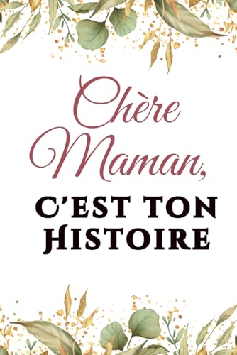 Chere Maman, C'est ton Histoire: Plus de 100 questions pour redecouvrir et partager les moments qui ont fait de toi la femme que