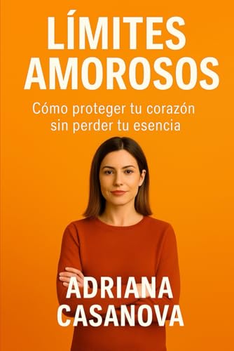 Límites amorosos: Cómo proteger tu corazón sin perder tu esencia (Límites que sanan: Aprende a proteger tu mundo emocional sin perder tu sensibilidad ni tu libertad)