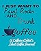 I Just Want to Paint Rocks and Drink Coffee: A Caffeine Addict's Ideal Coffee Journal