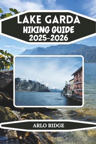 LAKE GARDA HIKING GUIDE 2025-2026: Discover Italy’s Largest Lake, Scenic...