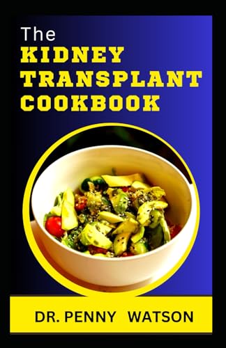 THE KIDNEY TRANSPLANT COOKBOOK: Nephrologist Approved Diet Recipes to Eat for Optimum Renal Health After Surgery