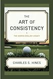 THE ART OF CONSISTENCY: The Harris English Legacy