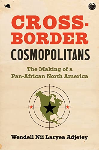 Cross-Border Cosmopolitans: The Making of a Pan-African North America
