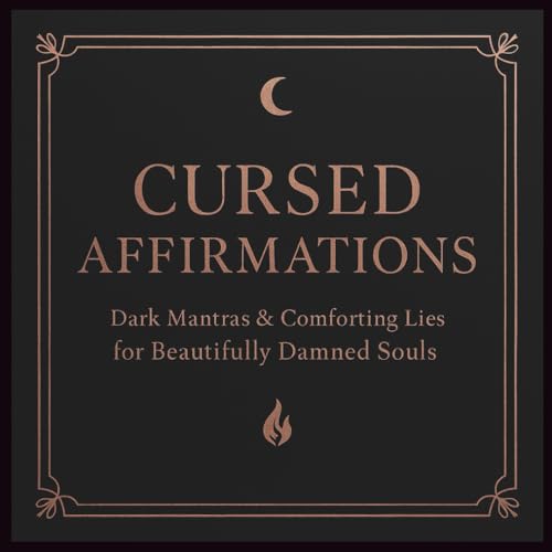 Cursed Affirmations: Sinister Mantras & Comforting Lies for Beautifully Damned