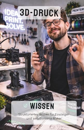 3D-Druck Wissen: FDM Druck für Einsteiger und Fortgeschrittene – Materialien, Konstruktion und Praxis verständlich erklärt