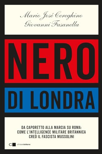 Nero di Londra. Da Caporetto alla marcia su Roma: come l'intelligence militare britannica creò il fascista Mussolini