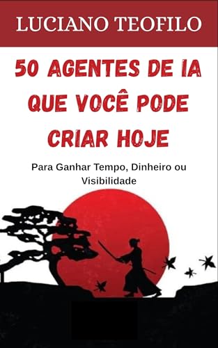 50 Agentes de IA que Você Pode Criar Hoje: Para Ganhar Tempo, Din...
