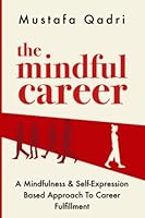 The Mindful Career: A Mindfulness and Self-Expression Based Approach to Career Fulfillment B0BSY5F7F7 Book Cover