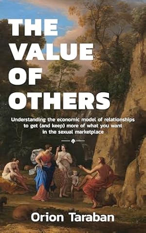 Book cover The Value of Others: Understanding the Economic Model of Relationships to Get (and Keep) More of What You Want in the Sexual Marketplace