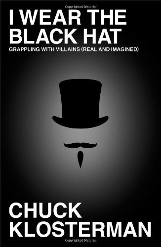 By Chuck Klosterman - I Wear the Black Hat: Grappling with Villains (Real and Imagined)