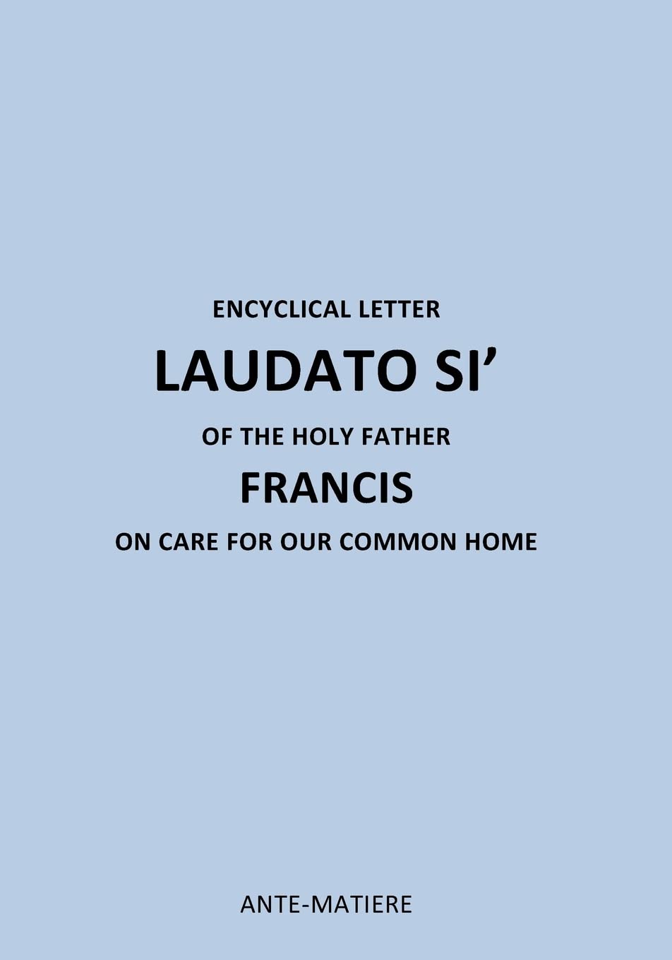 ENCYCLICAL LETTER LAUDATO SI' OF THE HOLY Father FRANCIS: ON CARE FOR Our COMMON HOME: Volume 3 (Encyclique Laudate Si)