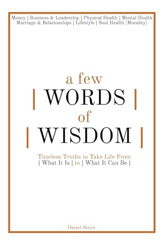 A Few Words of Wisdom: Timeless Truths to Take Life From What It Is to What It Can Be