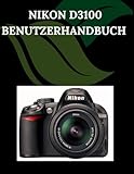 Nikon D3100 Benutzerhandbuch: Eine Schritt-für-Schritt-Anleitung für Anfänger und Senio...