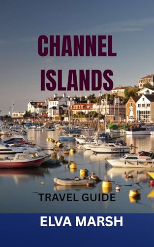 CHANNEL ISLANDS TRAVEL GUIDE: An Insider’s Handbook To Jersey, Guernsey, Sark & Herm – Hidden Gems, Itineraries, Local Food, Beaches, History, And Money-Saving Travel Tips