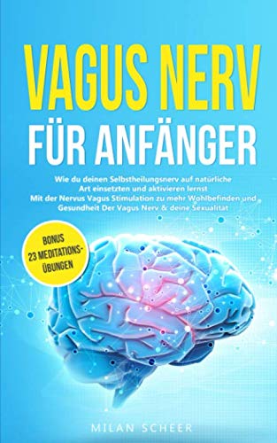 Vagus Nerv für Anfänger: Wie du deinen Selbstheilungsnerv auf natürliche Art einsetzten und aktivieren lernst Mit der Nervus Vagus Stimulation zu mehr ... deine Sexualität BONUS 23 Meditationsübungen
