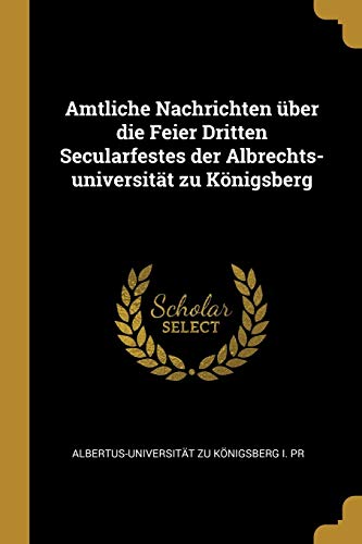 Amtliche Nachrichten über die Feier Dritten Secularfestes der Albrechts-universität zu Königsberg
