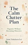 The Calm Clutter Plan: Organise Without Becoming Obsessive (English Edition)