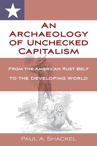 An Archaeology of Unchecked Capitalism: From the American Rust Belt to the Developing World