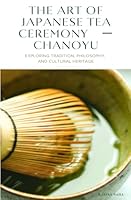 The Art of Japanese Tea Ceremony ? Chanoyu: Exploring Tradition, Philosophy, and Cultural Heritage B0D7Z7FNBR Book Cover
