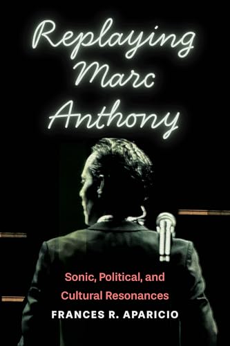 Replaying Marc Anthony: Sonic, Political, and Cultural Resonances (Global Latin/o Americas)
