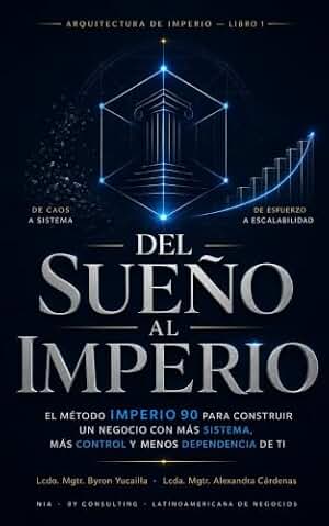 Del Sueño al Imperio: El método IMPERIO 90 para construir un negocio con más sistema, más control y menos dependencia de ti (Arquitectura de Imperio nº 1)