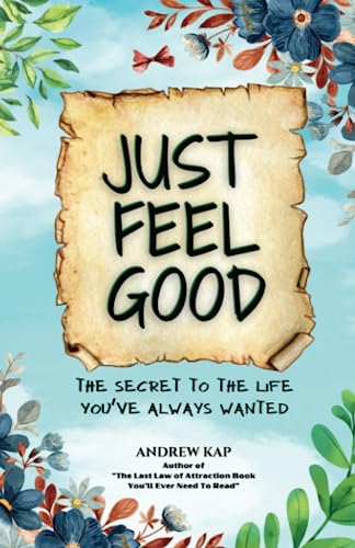 Just Feel Good: The Secret To The Life You’ve Always Wanted