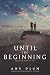 Until the Beginning (After the End)