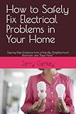 How to Safely Fix Electrical Problems in Your Home: Step-by-Step Guidance from a Friendly, Neighborhood Electrician, aka “Papa Noise”