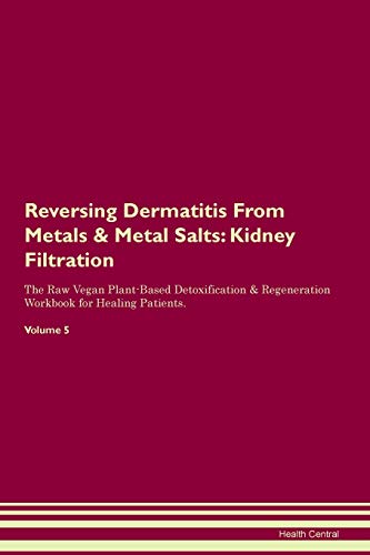 Reversing Dermatitis From Metals & Metal Salts: Kidney Filtration The Raw Vegan Plant-Based Detoxification & Regeneration Workbook for Healing Patients. Volume 5