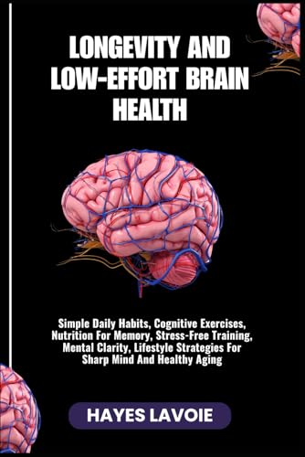 LONGEVITY AND LOW-EFFORT BRAIN HEALTH: Simple Daily Habits, Cognitive Exercises,
