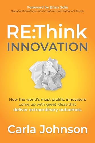 RE:Think Innovation: How the World's Most Prolific Innovators Come Up with Great Ideas that Deliver Extraordinary Outcomes