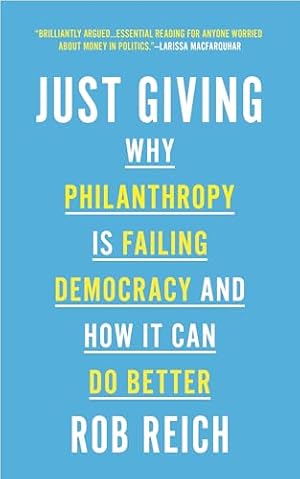 Just Giving: Why Philanthropy Is Failing Democracy and How It Can Do Better