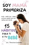 Soy Mamá Primeriza 15 hábitos para ti y tu bebé: Una Guía para Madres Primerizas en el Cuidado del Recién Nacido y el Postparto