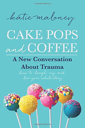 Cake Pops and Coffee: A New Conversation About Trauma - How to Laugh, Cry, and Love Your Whole Story