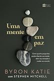 Uma mente em paz: Como quatro perguntas podem libertar sua mente, abrir seu coração e mudar seu mundo