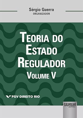 Teoria do Estado Regulador - Volume V - Coleção FGV Direito Rio - Organizador: Sérgio Guerra
