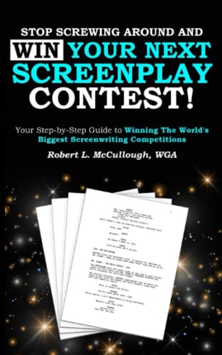 Stop Screwing Around and WIN Your Next Screenplay Contest!: Your Step-by-Step Guide to Winning...