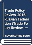  Trade Policy Review 2016: Russian Federation: Russian Federation (Trade Policy Review - Russian Federation)