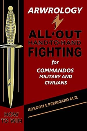 Arwrology: All-Out Hand-to-Hand Fighting for Commandos, Military, and Civilians
