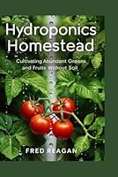 Hydroponics Homestead: Cultivating Abundant Greens and Fruits without Soil B0D9S1GD9V Book Cover
