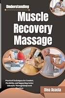 Understanding Muscle Recovery Massage: Practical Techniques for Comfort, Flexibility, and Supporting Active Lifestyles Through Bodywork Practices B0HF8QWBQ4 Book Cover