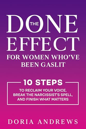 The Done Effect for Women Who’ve Been Gaslit: 10 Steps to Reclaim Your Voice, Break the Narcissist’s Spell, and Finish What Matters