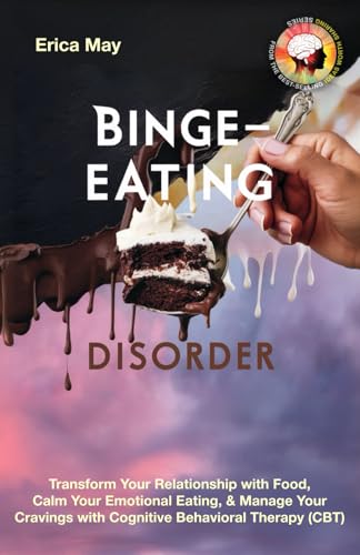 Binge-Eating Disorder: Transform Your Relationship with Food, Calm Your Emotional Eating, & Manage Your Cravings with Cognitive Behavioral Therapy (CBT