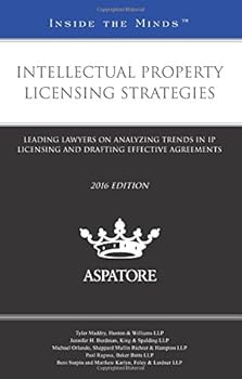 Intellectual Property Licensing Strategies 2016 edition: Leading Lawyers on Analyzing Trends in IP Licensing and Drafting Effective Agreements