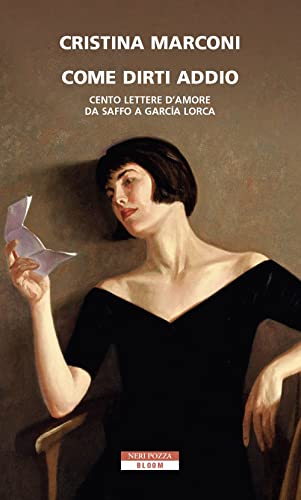 Editore: Neri Pozza Come dirti addio. Cento lettere d\'amore da Saffo a Garcia Lorca